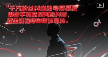 千万粉丝抖音账号幕后操盘手教你如何做抖音，掘金短视频自建流量池 图1