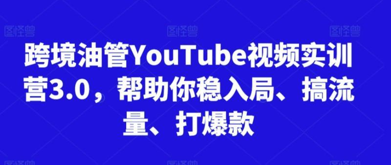 跨境油管YouTube视频实训营3.0，帮助你稳入局、搞流量、打爆款（更新2025） 图1