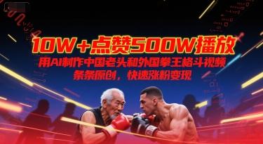 10W+点赞500W播放，用AI制作中国老头和外国拳王格斗视频，条条原创，快速涨粉变现 图1