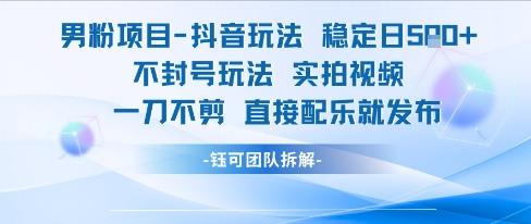 男粉项目抖音玩法稳定日收5张实拍视频一刀不剪直接配乐就发布不封号玩法 图1