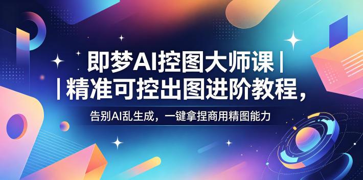 即梦AI控图大师课｜精准可控出图进阶教程，告别AI乱生成，一键拿捏商用精图能力 图1