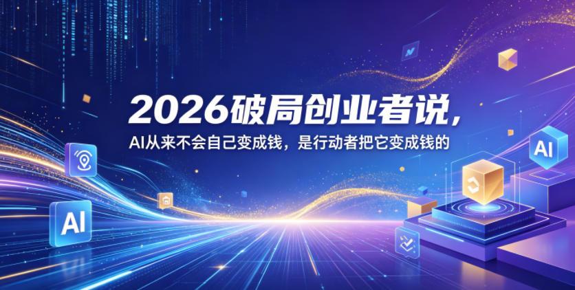 2026破局创业者说，AI从来不会自己变成钱，是行动者把它变成钱的【文档】 图1