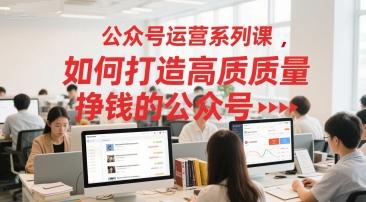 公众号运营系列课，如何打造高质量挣钱的公众号 图1
