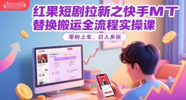 红果短剧拉新之快手MT替换搬运全流程实操课,零粉上车,日入多张 图1