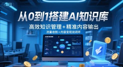 从0到1搭建AI知识库,高效知识管理+精准内容输出,流量收割+内容变现双闭环 图1