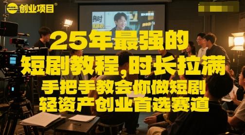 25年最强的短剧项目教程,时长拉满,手把手教会你做短剧,轻资产创业首选赛道 图1