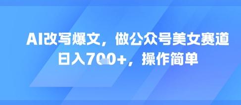 AI改写爆文，做公众号美女赛道，日入7张+，操作简单 图1