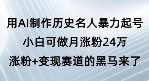 用AI制作历史名人暴力起号，小白可做月涨粉24W涨粉+变现赛道的黑马来了 图1