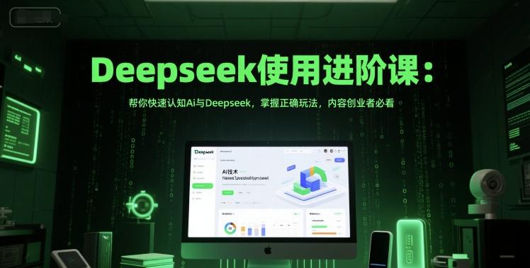 Deepseek使用进阶课：帮你快速认知Ai与Deepseek，掌握正确玩法，内容创业者必看 图1
