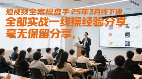 短视频全案操盘手25年3月线下课，全部实战一线操盘手经验分享，毫无保留分享，全是干货 图1