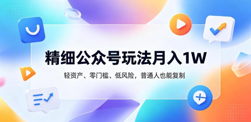 精细公众号玩法月入1W，轻资产、零门槛、低风险，普通人也能复制【揭秘】 图1