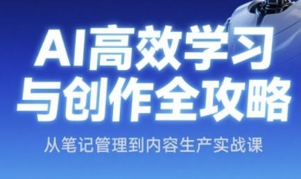 AI高效学习与创作全攻略,从笔记管理到内容生产实战课 图1