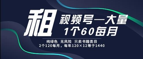 租视频号,一个60每月,2个120.纯绿色、无风险,常年租【揭秘】 图1