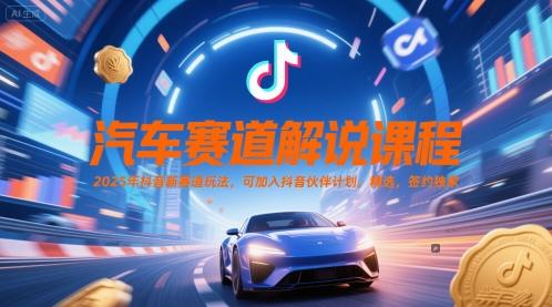 汽车赛道解说课程，2025年抖音新赛道玩法，可加入抖音伙伴计划，精选，签约独家 图1