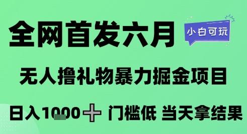 全网首发六月,无人撸礼物暴力掘金项目,日入1K+门槛低,当天拿结果,小白可玩【揭秘】 图1