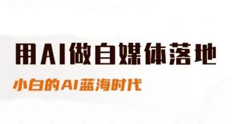 用AI做自媒体落地，适合新手快速入门与进阶，小白的AI蓝海时代 图1