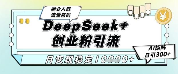 DeepSeek+创业粉精准引流，全新分享课4.0玩法，AI矩阵日引300+，多种变现方式，稳定月入1W 图1