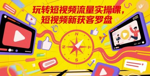 玩转短视频流量实操课,短视频新获客罗盘 图1