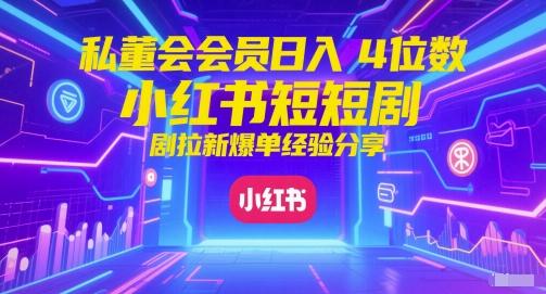 私董会会员日入4位数小红书红果短剧拉新爆单经验分享 图1