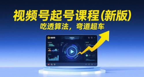 视频号起号课程(新版),吃透算法,弯道超车 图1
