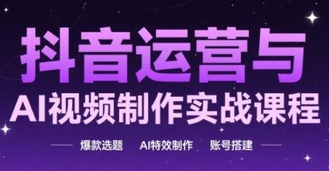抖音运营与AI视频制作实战课程，爆款选题-AI特效制作-账号搭建 图1