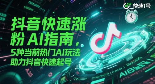 抖音快速涨粉AI指南,5种当前热门AI玩法,助力抖音快速起号 图1