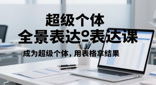超级个体全景表达课,成为超级个体,用表格拿结果 图1