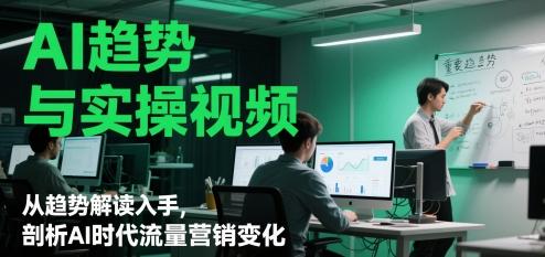 AI趋势与实操视频，从趋势解读入手，剖析AI时代流量营销变化 图1