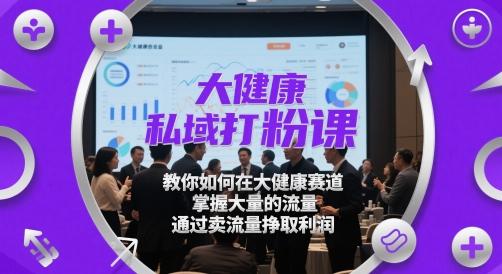 大健康私域打粉课，​教你如何在大健康赛道，掌握大量的流量，通过卖流量挣取利润 图1