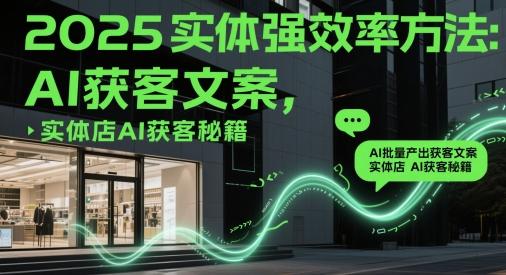 2025实体强效率方法:AI批量产出获客文案,实体店AI获客秘籍 图1