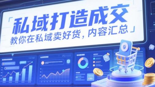 私域打造成交，教你在私域卖好货，内容汇总 图1