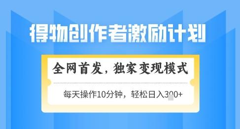 得物创作者激励,独家变现模式,轻松上手,日入3张+可矩阵,可放大【揭秘】 图1