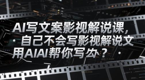 AI写文案影视解说课,自己不会写影视解说文案怎么办?用AI帮你写 图1