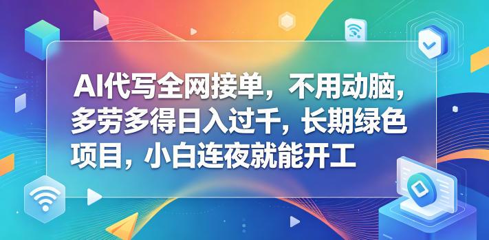 AI代写全网接单，不用动脑，多劳多得日入过千，长期绿色项目，小白连夜就能开工【揭秘】 图1