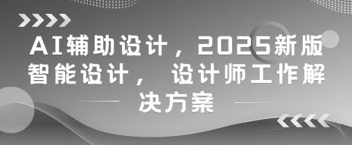 AI辅助设计，2025新版智能设计， 设计师工作解决方案 图1