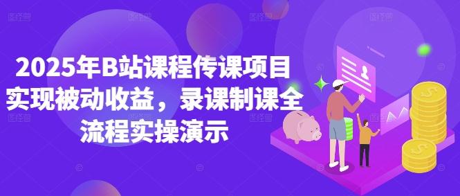2025年B站课程传课项目实现被动收益,录课制课全流程实操演示 图1
