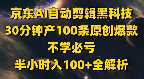 京东AI自动剪辑黑科技，30分钟产100条原创爆款，不学必亏！半小时入100+全解析 图1