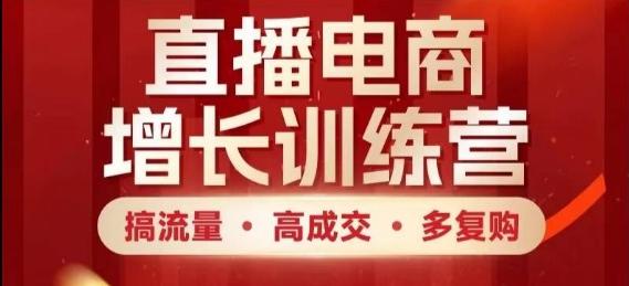 直播电商增长训练营,搞流量·高成交·多复购,快速上手有思路 图1