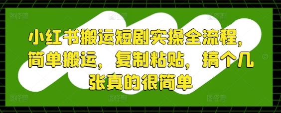 小红书搬运短剧实操全流程，简单搬运，复制粘贴，搞个几张真的很简单 图1