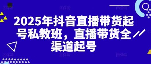 2025年抖音直播带货起号私教班,直播带货全渠道起号 图1
