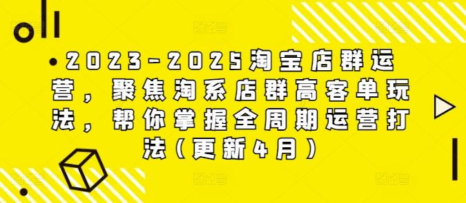 2023-2025淘宝店群运营,聚焦淘系店群高客单玩法,帮你掌握全周期运营打法(更新4月) 图1