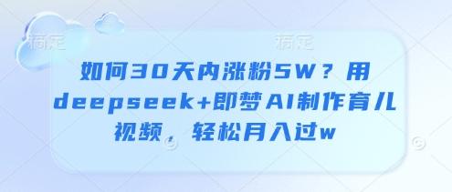 如何30天内涨粉5W？用deepseek+即梦AI制作育儿视频，轻松月入过w 图1
