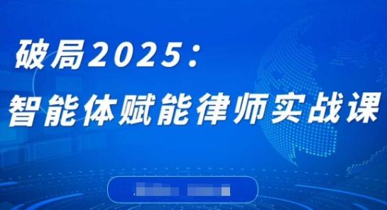 破局2025：智能体赋能律师实战课，打破编程壁垒，完成复杂任务，沉淀专属知识，赋能律师实务 图1