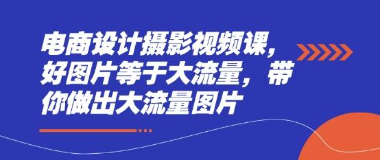 电商设计摄影视频课,好图片等于大流量,带你做出大流量图片 图1