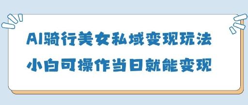AI骑行美女私域变现玩法小白可操作当日变现5张 图1