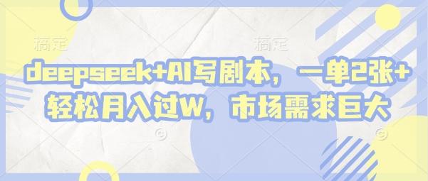 deepseek+AI写剧本，一单2张+ 轻松月入过W，市场需求巨大 图1