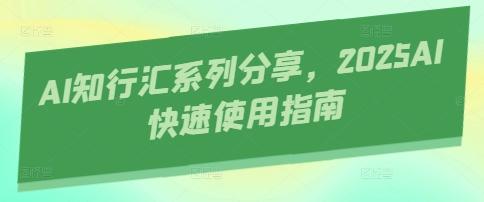 AI知行汇系列分享,2025AI快速使用指南 图1