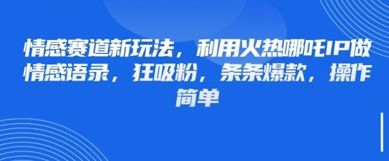 情感赛道新玩法，利用火热哪吒IP做情感语录，狂吸粉，条条爆款，操作简单 图1