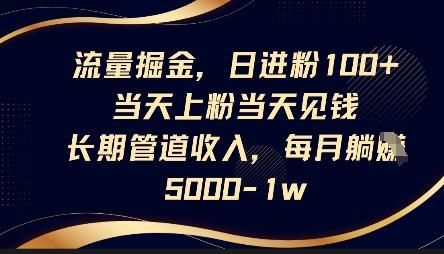 流量掘金,日进粉100+,当天上粉当天见钱,长期管道收入,每月躺挣5k 图1