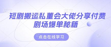 短剧搬运私董会大佬分享付费剧场爆单秘籍 图1
